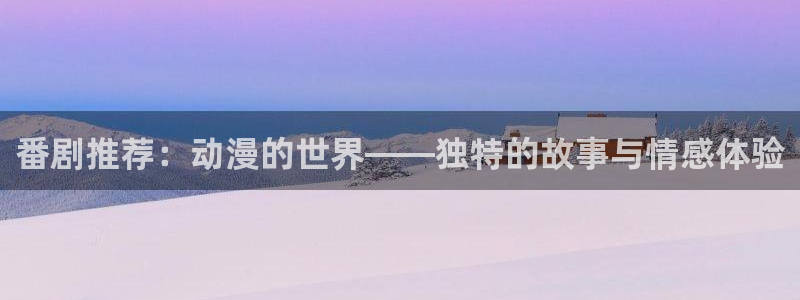 omofun在线观看动漫：番剧推荐：动漫的世界——独特的故事与情感体验