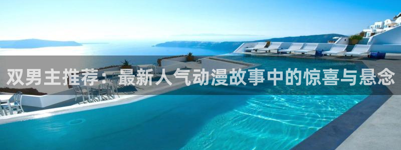 age动漫入口链接：双男主推荐：最新人气动漫故事中的惊喜与悬念