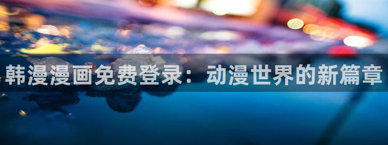 omofun动漫手机版：韩漫漫画免费登录：动漫世界的新篇章