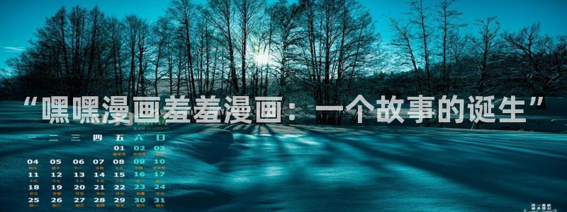 omofun是正经软件吗：“嘿嘿漫画羞羞漫画：一个故事的诞生”