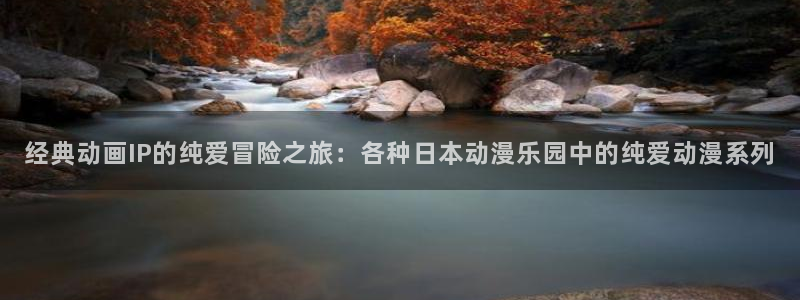age动漫正版：经典动画IP的纯爱冒险之旅：各种日本动漫乐园中的纯爱动漫系列
