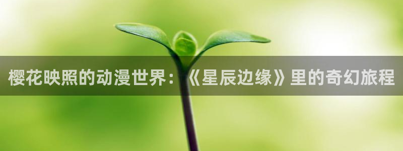 omofun动漫在线看：樱花映照的动漫世界：《星辰边缘》里的奇幻旅程