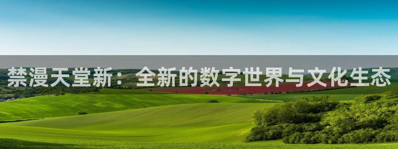omofun动漫官方：禁漫天堂新：全新的数字世界与文化生态