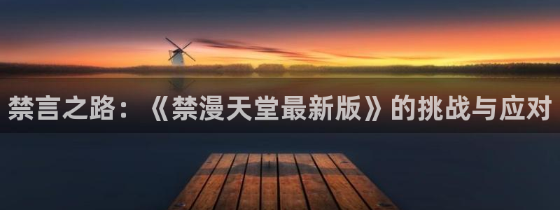 omofun网页版：禁言之路：《禁漫天堂最新版》的挑战与应对