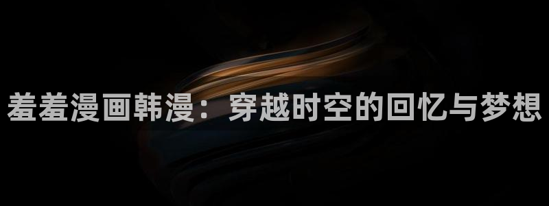 omofun苹果安装包：羞羞漫画韩漫：穿越时空的回忆与梦想