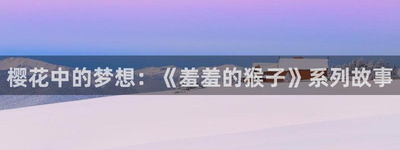 omofun动漫app下载：樱花中的梦想：《羞羞的猴子》系列故事