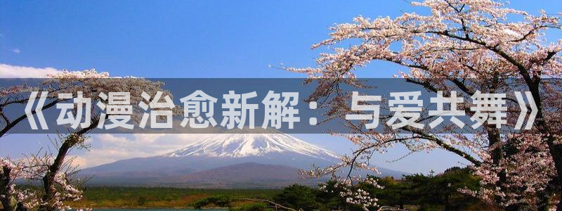 omofun网页版登录入口：《动漫治愈新解：与爱共舞》