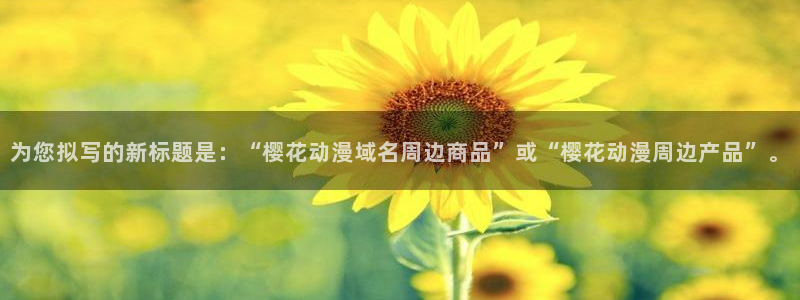 omofun. t：为您拟写的新标题是：“樱花动漫域名周边商品”或“樱花动漫周边产品”。