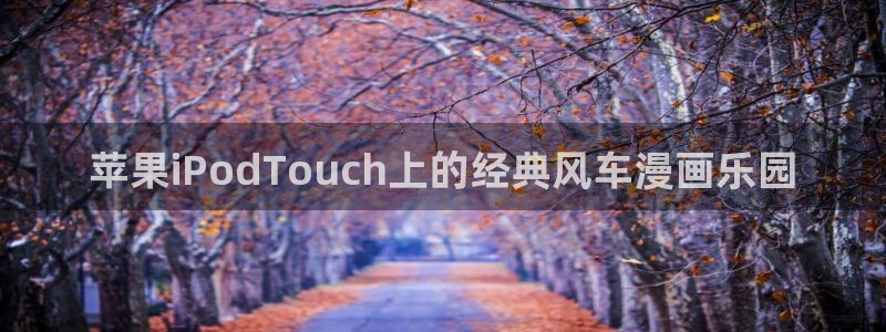 omofun苹果自签：苹果iPodTouch上的经典风车漫画乐园