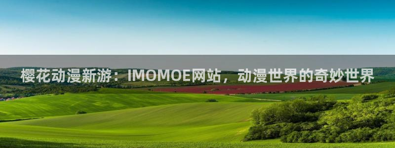 动漫共和国omofun：樱花动漫新游：IMOMOE网站，动漫世界的奇妙世界