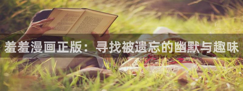 age动漫入口链接：羞羞漫画正版：寻找被遗忘的幽默与趣味