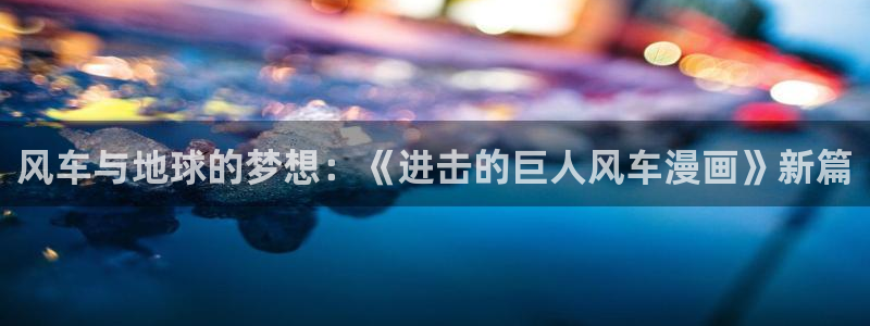 age动漫网站：风车与地球的梦想：《进击的巨人风车漫画》新篇