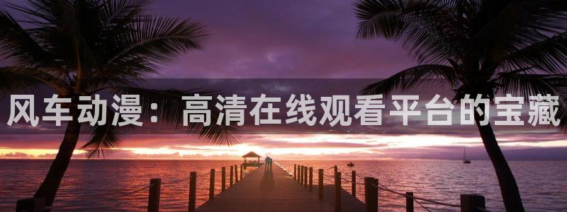 omofun漫画：风车动漫：高清在线观看平台的宝藏