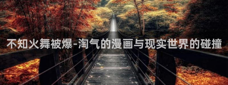 omofun.动漫在线看：不知火舞被爆-淘气的漫画与现实世界的碰撞