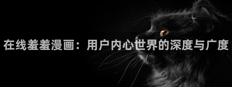 omofun动漫在线：在线羞羞漫画：用户内心世界的深度与广度